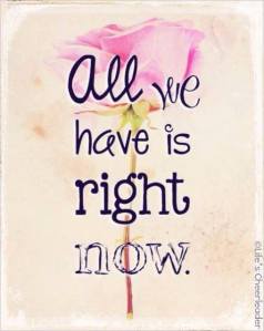 all we have is right now