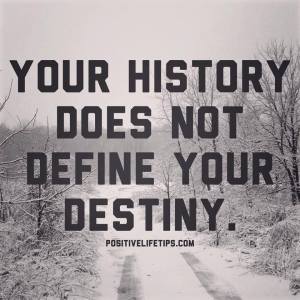 your history doesn't define your destiny