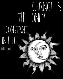 CHANGE IS THE ONLY CONSTANT IN LIFE